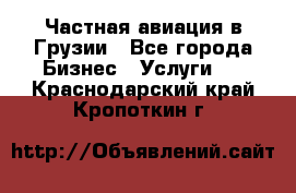 Частная авиация в Грузии - Все города Бизнес » Услуги   . Краснодарский край,Кропоткин г.